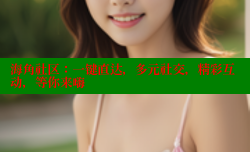 海角社区：一键直达，多元社交，精彩互动，等你来嗨