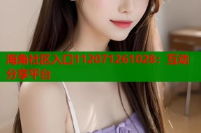 海角社区入口112071261028：互动分享平台