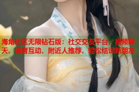 海角社区无限钻石版：社交交友平台，视频聊天、语音互动、附近人推荐，轻松结识新朋友