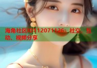 海角社区lD112071126：社交、互动、视频分享
