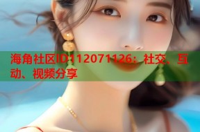 海角社区lD112071126：社交、互动、视频分享