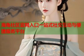 海角社区官网入口一站式社交互动与便捷服务平台