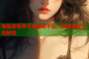 海角家家养生肖查询平台，快速查找生肖秘密