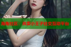 海角社区：真实小王子社交互动平台