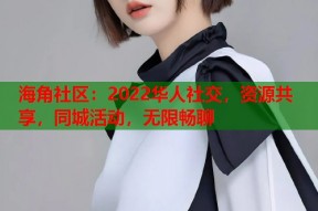 海角社区：2022华人社交，资源共享，同城活动，无限畅聊