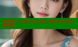 海角社区：直达今日大陆，畅享多元互动新体验