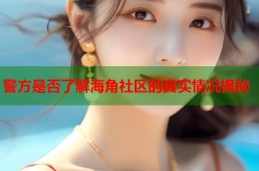 警方是否了解海角社区的真实情况揭秘