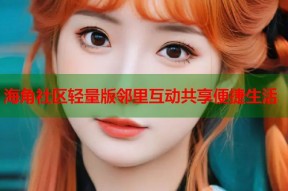 海角社区轻量版邻里互动共享便捷生活