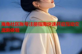 海角社区账号注册指南快速开启互动交流新体验