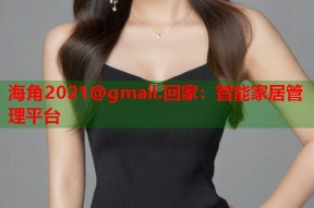 海角2021@gmail.回家：智能家居管理平台