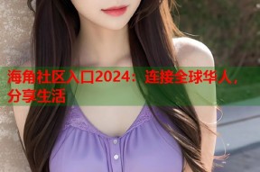 海角社区入口2024：连接全球华人，分享生活