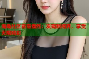 海角社区春意盎然：发现新视界，享受无限精彩