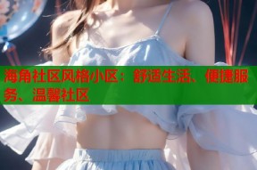 海角社区风格小区：舒适生活、便捷服务、温馨社区