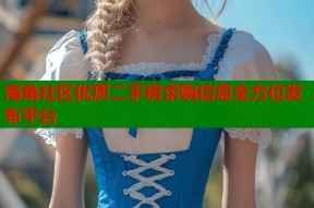 海角社区优质二手房求购信息全方位发布平台