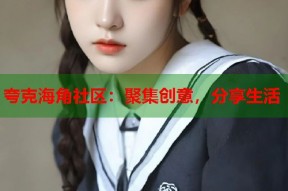 夸克海角社区：聚集创意，分享生活