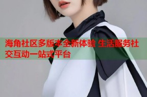 海角社区多版本全新体验 生活服务社交互动一站式平台