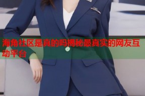 海角社区是真的吗揭秘最真实的网友互动平台