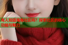 有人知道海角社区吗？探索社区的核心功能与魅力