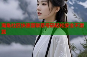 海角社区快速留联系号码轻松安全不泄露