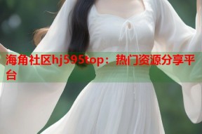 海角社区hj595top：热门资源分享平台