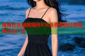 海角社区破解插件iOS免费解锁付费视频与去广告