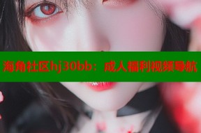 海角社区hj30bb：成人福利视频导航