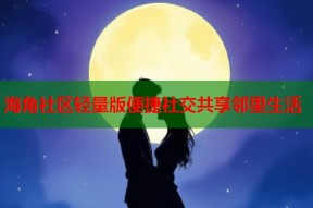 海角社区轻量版便捷社交共享邻里生活