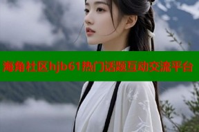 海角社区hjb61热门话题互动交流平台