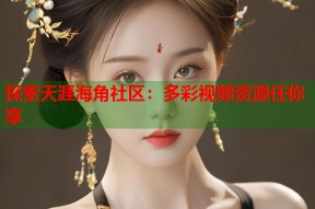 探索天涯海角社区：多彩视频资源任你享
