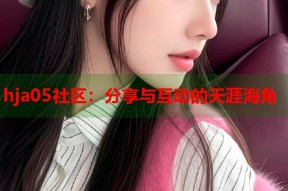 hja05社区：分享与互动的天涯海角