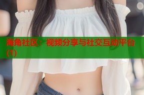 海角社区：视频分享与社交互动平台(1)