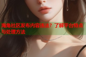 海角社区发布内容违法？了解平台特点与处理方法