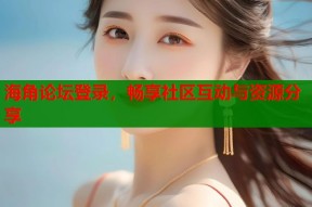 海角论坛登录，畅享社区互动与资源分享