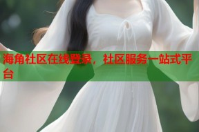 海角社区在线登录，社区服务一站式平台