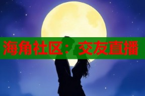 海角社区：交友直播