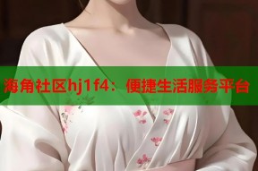 海角社区hj1f4：便捷生活服务平台