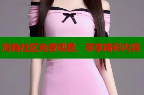 海角社区免费观看，尽享精彩内容