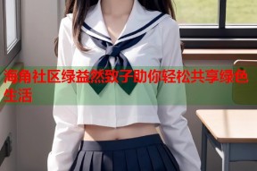 海角社区绿益然致子助你轻松共享绿色生活