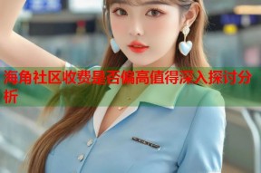 海角社区收费是否偏高值得深入探讨分析
