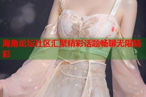 海角论坛社区汇聚精彩话题畅聊无限精彩