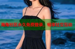 海角社区永久免费登录，畅享社交互动