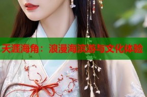 天涯海角：浪漫海滨游与文化体验