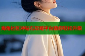 海角社区冲钻石攻略平台助你轻松升级