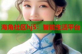 海角社区hj5：智能生活平台