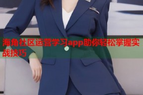 海角社区运营学习app助你轻松掌握实战技巧