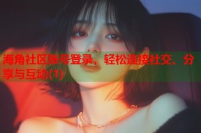 海角社区账号登录，轻松连接社交、分享与互动(1)