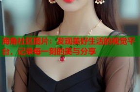 海角社区图片：发现美好生活的视觉平台，记录每一刻的美与分享