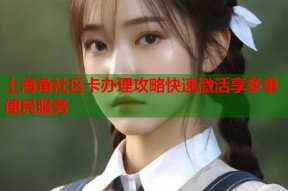 上海角社区卡办理攻略快速激活享多重便民服务