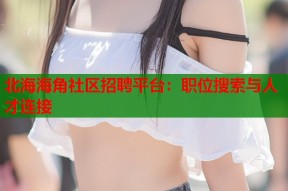 北海海角社区招聘平台：职位搜索与人才连接