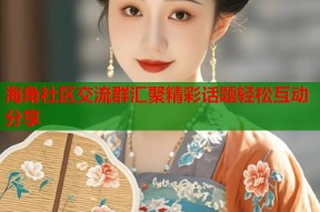 海角社区交流群汇聚精彩话题轻松互动分享